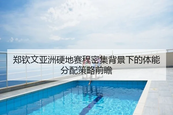 郑钦文亚洲硬地赛程密集背景下的体能分配策略前瞻 | Senegal