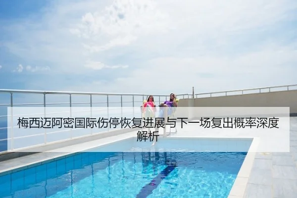 梅西迈阿密国际伤停恢复进展与下一场复出概率深度解析 | Senegal