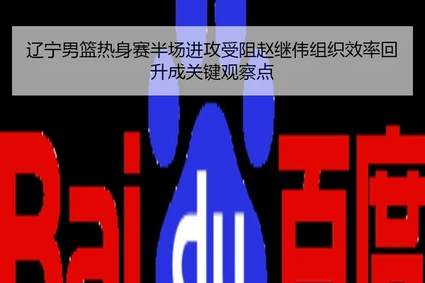 辽宁男篮热身赛半场进攻受阻赵继伟组织效率回升成关键观察点
