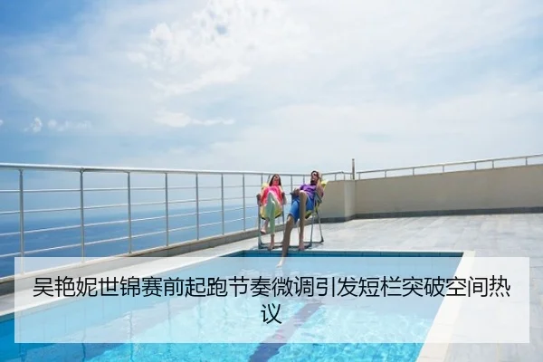 吴艳妮世锦赛前起跑节奏微调引发短栏突破空间热议
