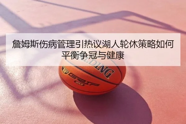 詹姆斯伤病管理引热议湖人轮休策略如何平衡争冠与健康