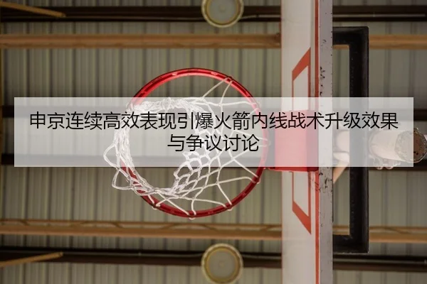 申京连续高效表现引爆火箭内线战术升级效果与争议讨论（Senegal）